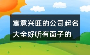 寓意興旺的公司起名大全,好聽有面子的公司名稱394個