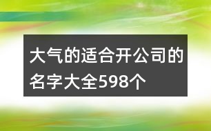 大氣的適合開公司的名字大全598個