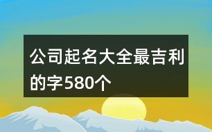 公司起名大全最吉利的字580個(gè)