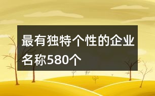 最有獨(dú)特個(gè)性的企業(yè)名稱580個(gè)