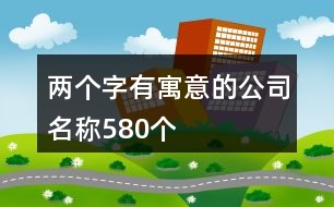 兩個(gè)字有寓意的公司名稱580個(gè)