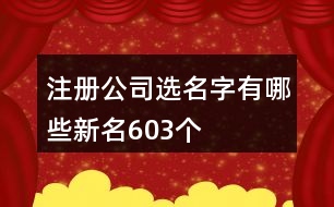 注冊公司選名字有哪些新名603個(gè)