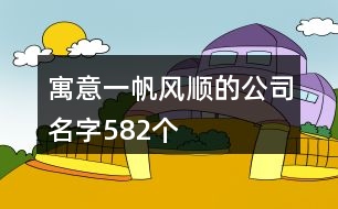 寓意一帆風(fēng)順的公司名字582個(gè)