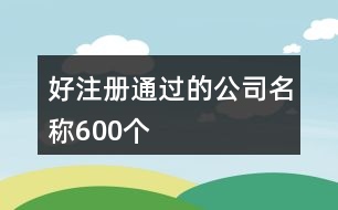 好注冊(cè)通過的公司名稱600個(gè)