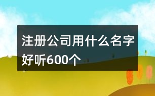 注冊公司用什么名字好聽600個