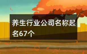 養(yǎng)生行業(yè)公司名稱起名67個