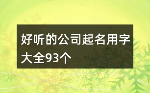 好聽(tīng)的公司起名用字大全93個(gè)