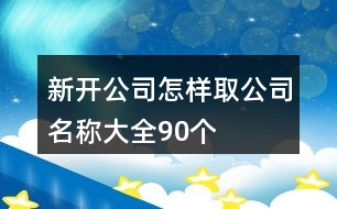 新開公司怎樣取公司名稱大全90個(gè)