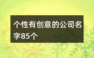 個(gè)性有創(chuàng)意的公司名字85個(gè)