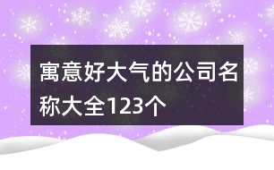 寓意好大氣的公司名稱大全123個(gè)