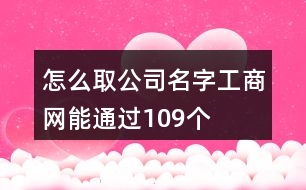 怎么取公司名字工商網(wǎng)能通過(guò)109個(gè)