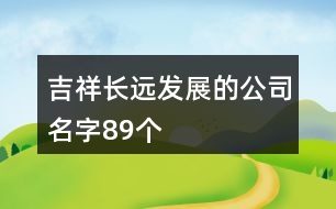 吉祥長(zhǎng)遠(yuǎn)發(fā)展的公司名字89個(gè)