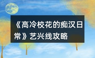 《高冷?；ǖ陌V漢日常》藝興線攻略