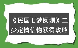 《民國(guó)舊夢(mèng)闌珊》二少定情信物獲得攻略