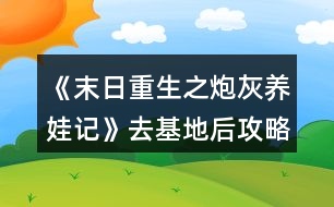 《末日重生之炮灰養(yǎng)娃記》去基地后攻略