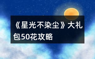 《星光不染塵》大禮包50花攻略