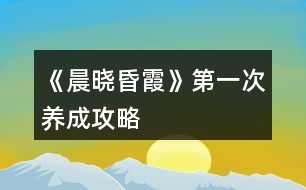 《晨曉昏霞》第一次養(yǎng)成攻略