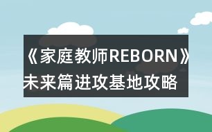 《家庭教師REBORN》未來篇進(jìn)攻基地攻略