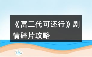 《富二代可還行》劇情碎片攻略