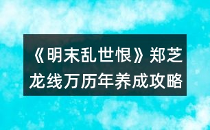 《明末亂世恨》鄭芝龍線萬歷年養(yǎng)成攻略