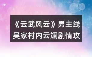 《云武風(fēng)云》男主線吳家村內(nèi)云斕劇情攻略