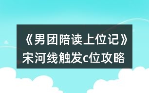 《男團(tuán)陪讀上位記》宋河線觸發(fā)c位攻略