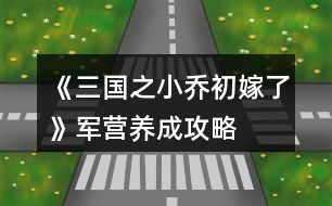 《三國(guó)之小喬初嫁了》軍營(yíng)養(yǎng)成攻略