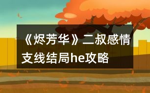 《燼芳華》二叔感情支線結(jié)局he攻略