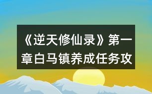 《逆天修仙錄》第一章白馬鎮(zhèn)養(yǎng)成任務(wù)攻略