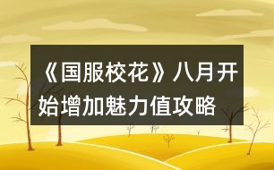 《國(guó)服校花》八月開始增加魅力值攻略