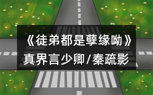 《徒弟都是孽緣呦》真界言少卿/秦疏影路線攻略