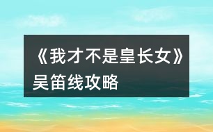 《我才不是皇長女》吳笛線攻略