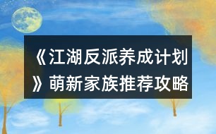 《江湖反派養(yǎng)成計劃》萌新家族推薦攻略