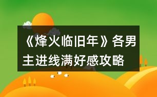 《烽火臨舊年》各男主進線滿好感攻略