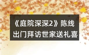 《庭院深深2》陳線出門拜訪世家送禮喜好攻略