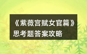 《紫薇宮賦女官篇》思考題答案攻略