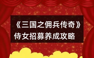 《三國(guó)之傭兵傳奇》侍女招募養(yǎng)成攻略