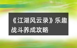 《江湖風(fēng)云錄》樂(lè)趣戰(zhàn)斗、養(yǎng)成攻略