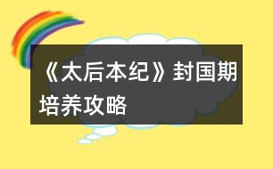 《太后本紀(jì)》封國期培養(yǎng)攻略