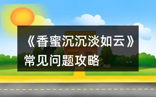 《香蜜沉沉淡如云》常見問(wèn)題攻略