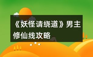 《妖怪請(qǐng)繞道》男主修仙線攻略