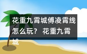 花重九霄城傅凌霄線怎么玩？ 花重九霄城傅攻略凌霄線