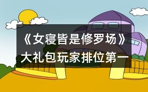 《女寢皆是修羅場》大禮包玩家排位第一攻略