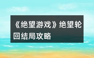 《絕望游戲》絕望輪回結(jié)局攻略