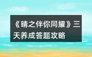 《晴之伴你同耀》三天養(yǎng)成答題攻略