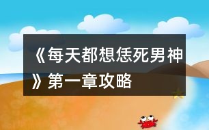 《每天都想恁死男神》第一章攻略