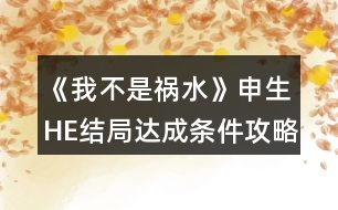 《我不是禍水》申生HE結(jié)局達(dá)成條件攻略