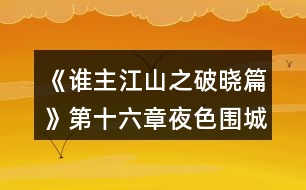 《誰(shuí)主江山之破曉篇》第十六章夜色圍城攻略