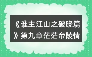 《誰(shuí)主江山之破曉篇》第九章茫茫帝陵情攻略