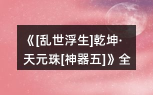 《[亂世浮生]乾坤·天元珠[神器五]》全章節(jié)攻略